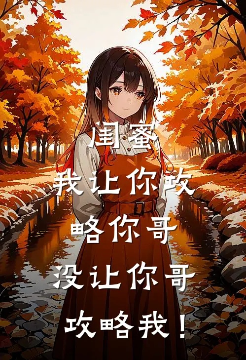 闺蜜，我让你攻略你哥，没让你哥攻略我！(周书桐林薇薇)完整版小说全文免费阅读_免费阅读无弹窗闺蜜，我让你攻略你哥，没让你哥攻略我！周书桐林薇薇